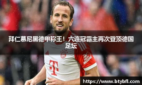 拜仁慕尼黑德甲称王！六连冠霸主再次登顶德国足坛