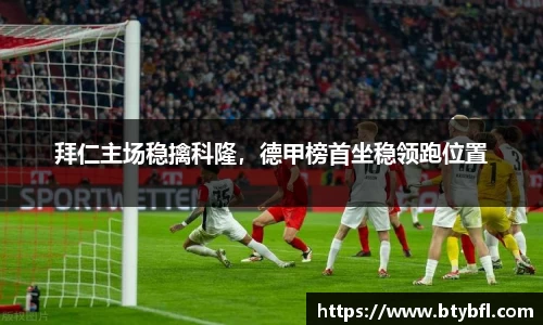 拜仁主场稳擒科隆，德甲榜首坐稳领跑位置