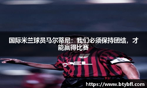 国际米兰球员马尔蒂尼：我们必须保持团结，才能赢得比赛