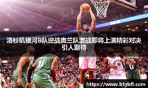 洛杉矶银河B队迎战奥兰队激战即将上演精彩对决引人期待